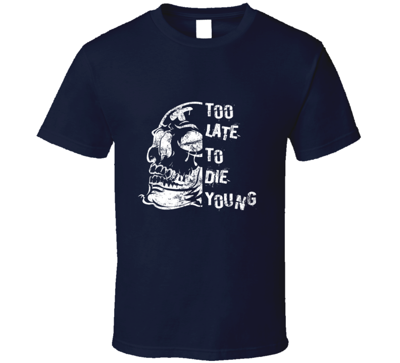Too Late To Die Young Funny T Shirt