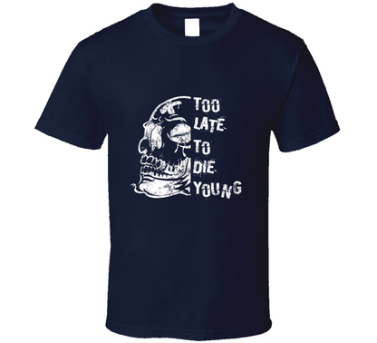 Too Late To Die Young Funny T Shirt
