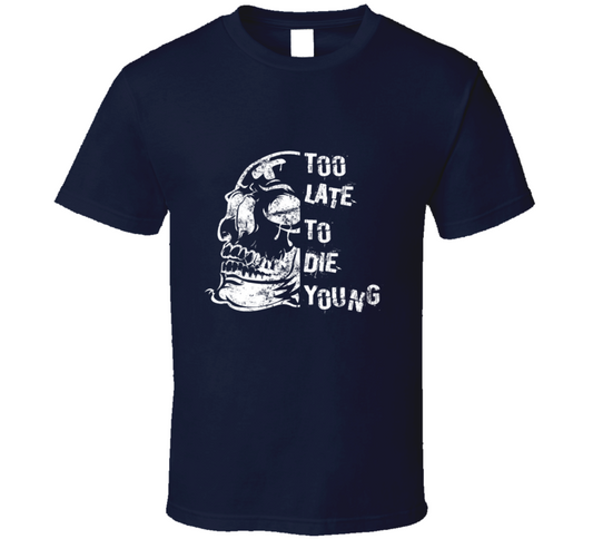 Too Late To Die Young Funny T Shirt