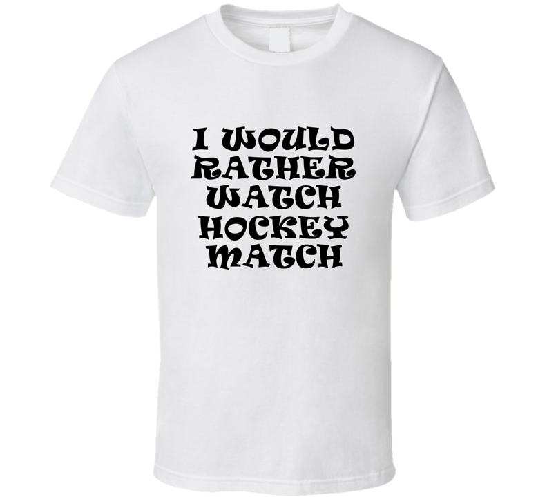 I Would Rather Watch Hockey Match Cool Funny Gift T Shirt