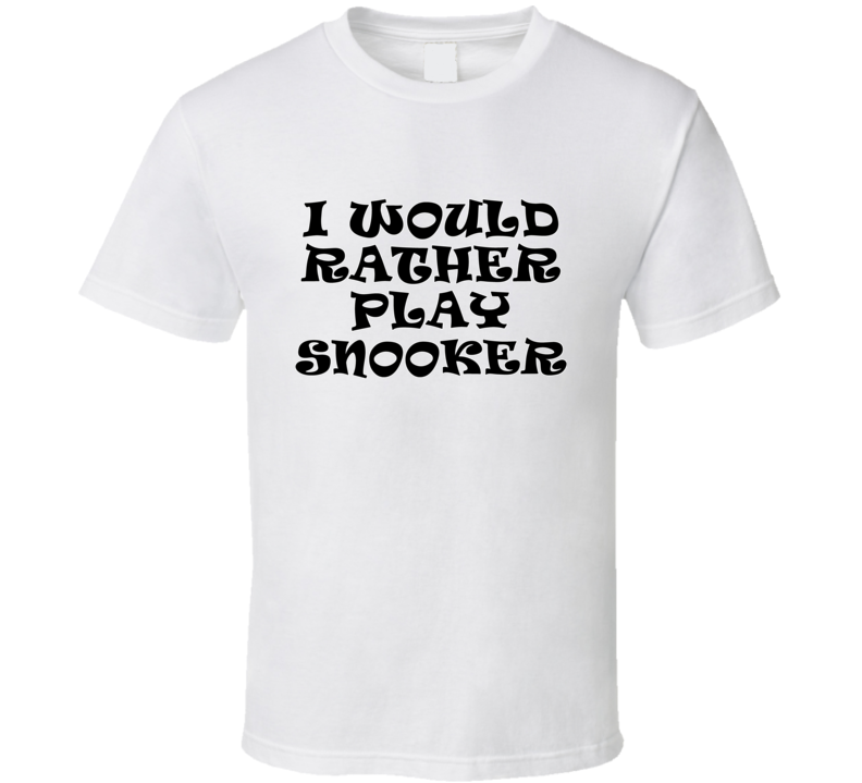 I Would Rather Play Snooker Sports Lover Cool Unisex Gift T Shirt