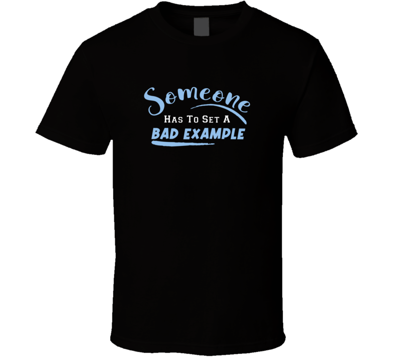 Someone Had To Set A Bad Example Funny Gift T Shirt