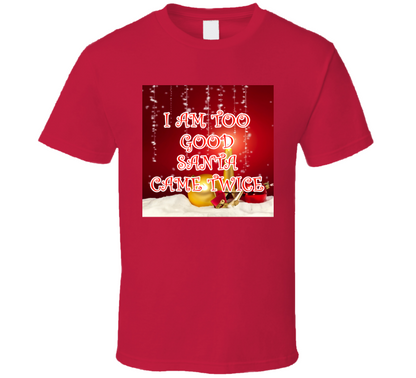 I Am Too Good Santa Came Twice Cool Christmas Holiday T Shirt