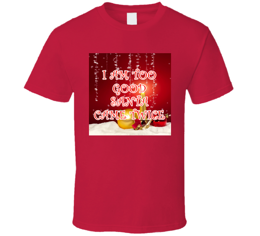 I Am Too Good Santa Came Twice Cool Christmas Holiday T Shirt