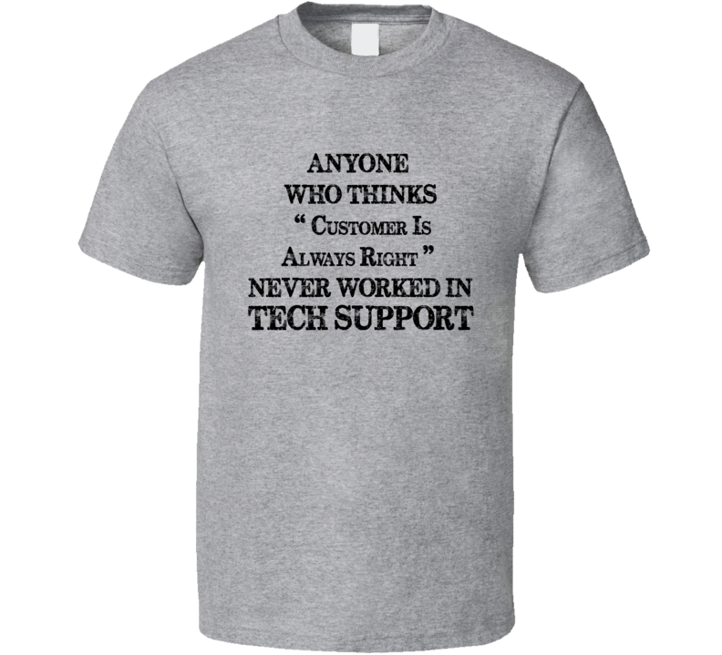 Anyone Who Thinks Customer Is Always Right Never Worked In Tech Support Funny Information Technology T Shirt