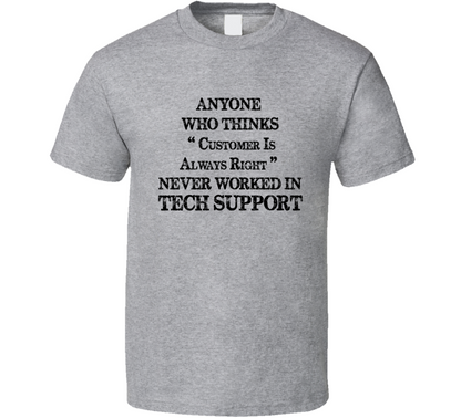 Anyone Who Thinks Customer Is Always Right Never Worked In Tech Support Funny Information Technology T Shirt