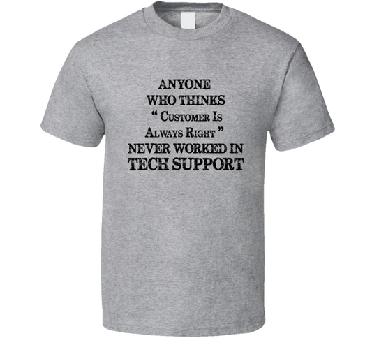 Anyone Who Thinks Customer Is Always Right Never Worked In Tech Support Funny Information Technology T Shirt
