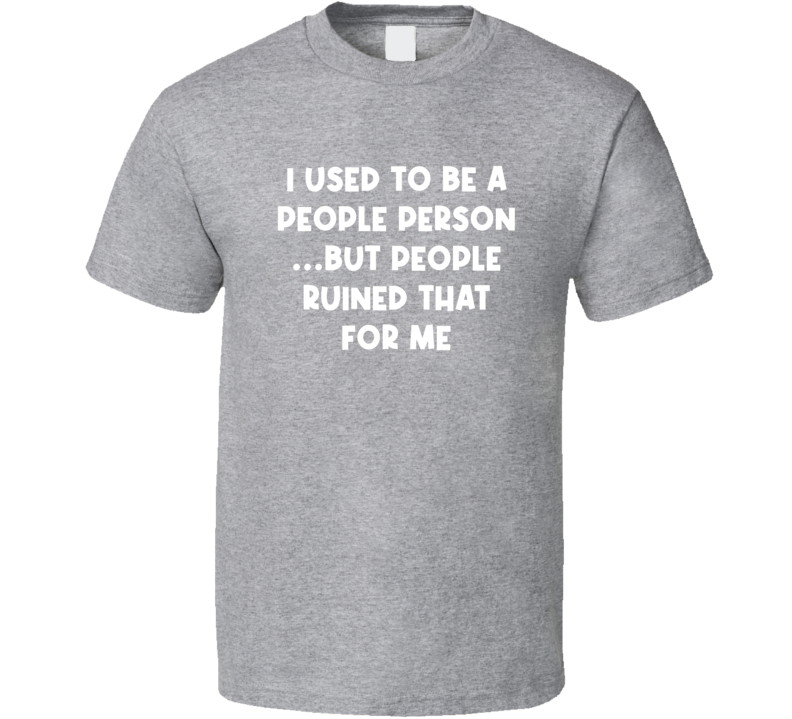 I Used To Be A People Person  But People Ruined That For Me Funny T Shirt