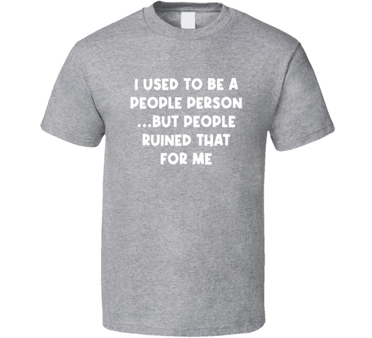 I Used To Be A People Person  But People Ruined That For Me Funny T Shirt