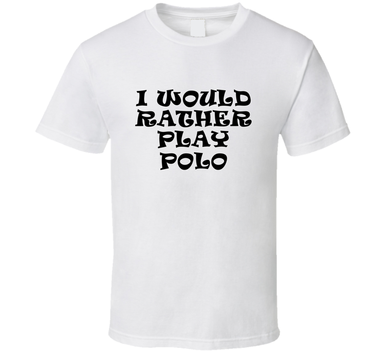 I Would Rather Play Polo Sports Lover Cool Unisex Gift T Shirt