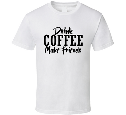 Drink Coffee Make Friends Funny Cool Gift T Shirt