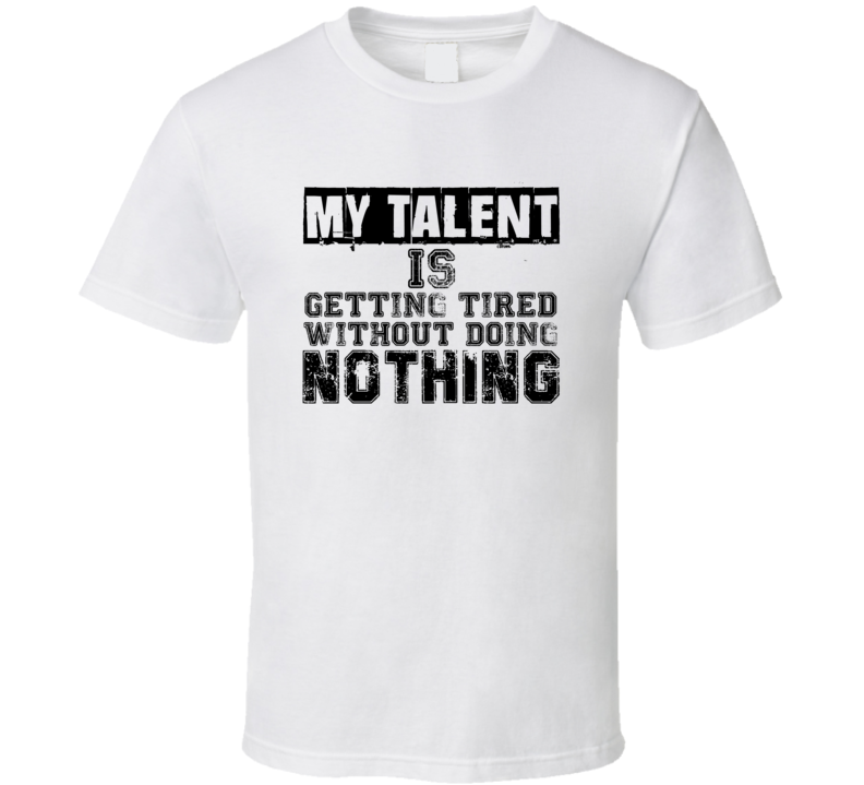 My Talent Is Getting Tired Without Doing Nothing Funny T Shirt