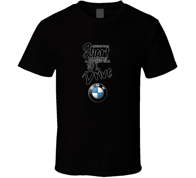 Life Is Too Short To Drive A Boring Car So I Drive Bmw Car Lover Cool Trending T Shirt