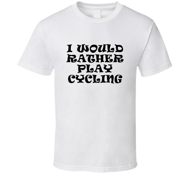 I Would Rather Play Cycling Sports Lover Cool Unisex Gift T Shirt