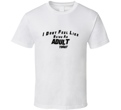 I Dont Feel Like Being An Adult Today Funny T Shirt