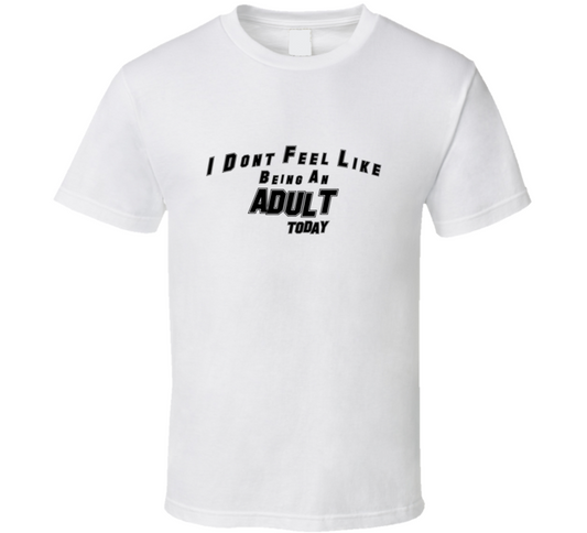 I Dont Feel Like Being An Adult Today Funny T Shirt