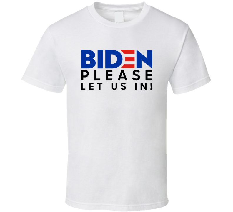 Biden Please Let Us In T Shirt