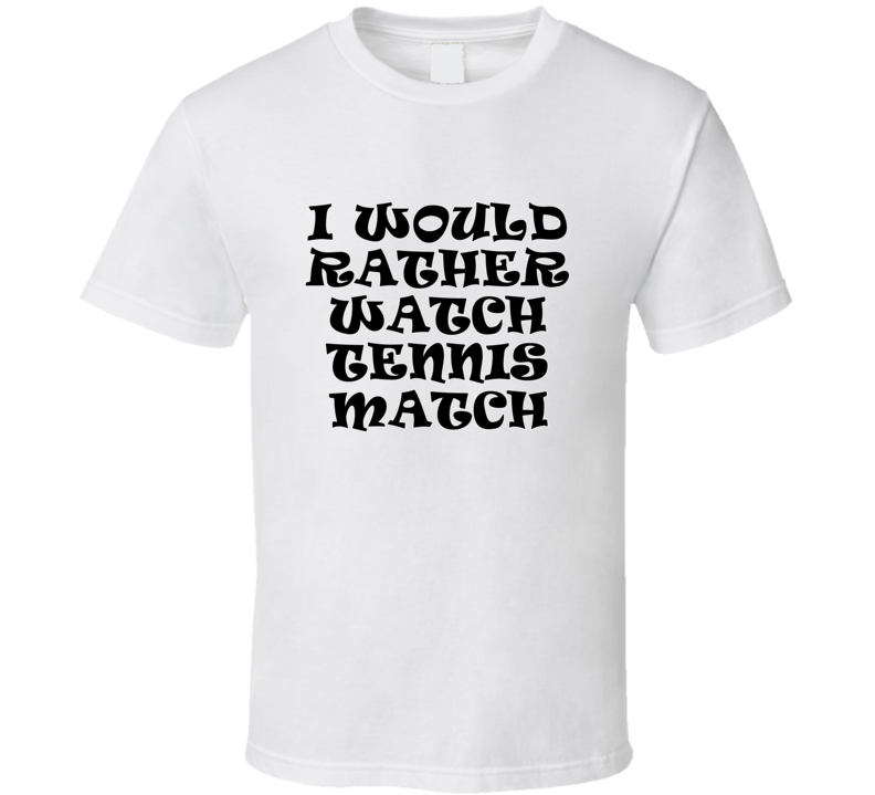 I Would Rather Watch Tennis Match Cool Funny Gift T Shirt