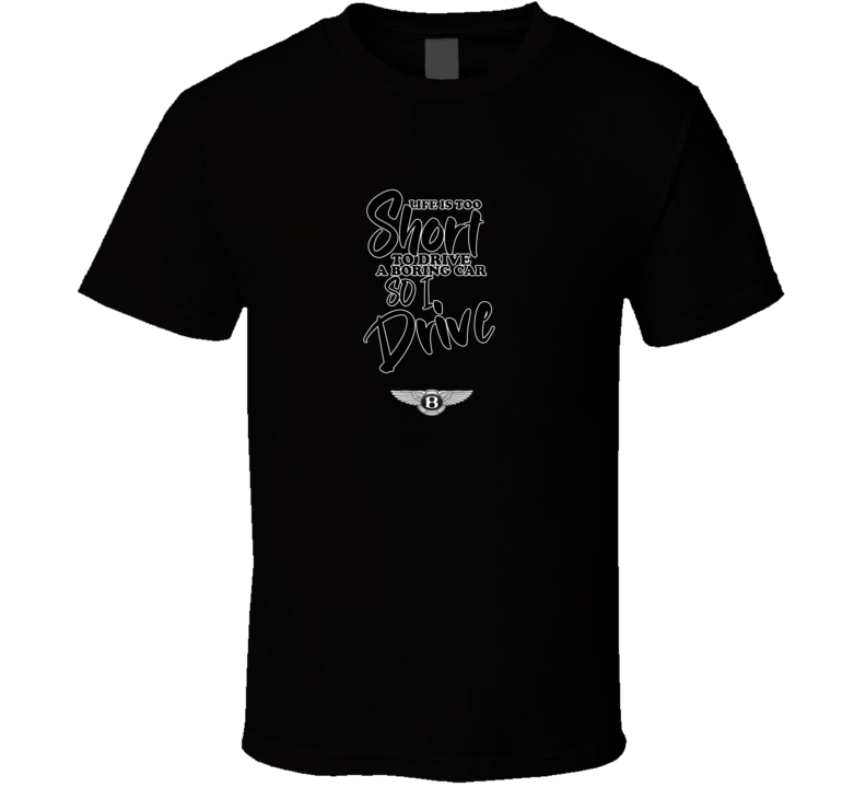 Life Is Too Short To Drive A Boring Car So I Drive Bently Car Lover Cool Trending T Shirt