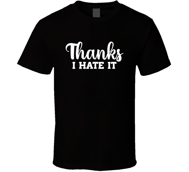Thanks I Hate It Funny T Shirt