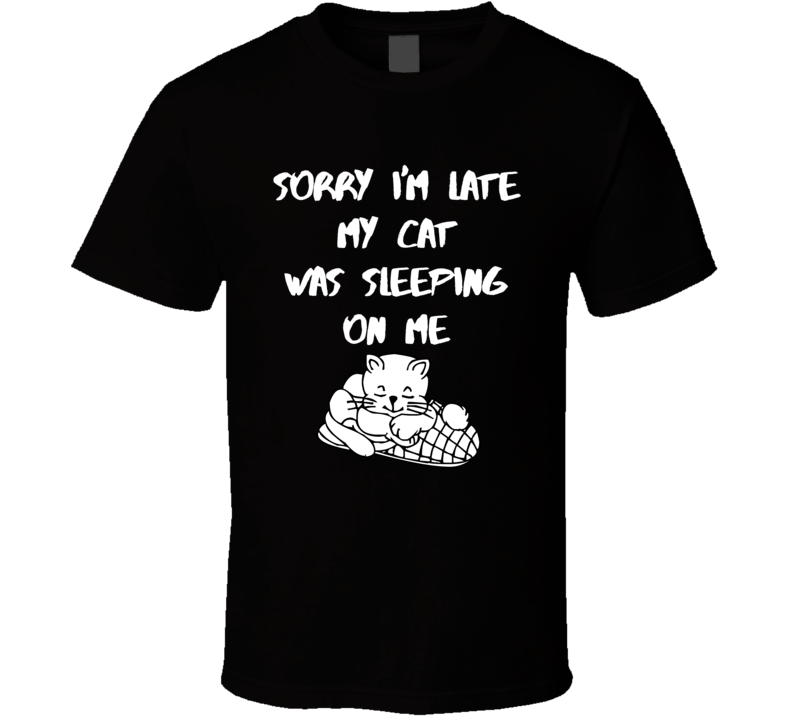 Sorry I Am Late My Cat Was Sleeping On Me Funny T Shirt