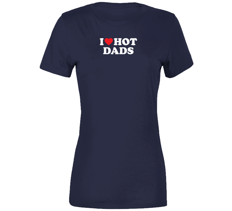 I Love Hot Dads Funny Cool Gift Ladies T Shirt