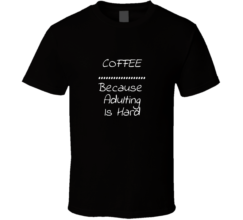 Coffee Because Adulting Is Hard Cool Funny T Shirt