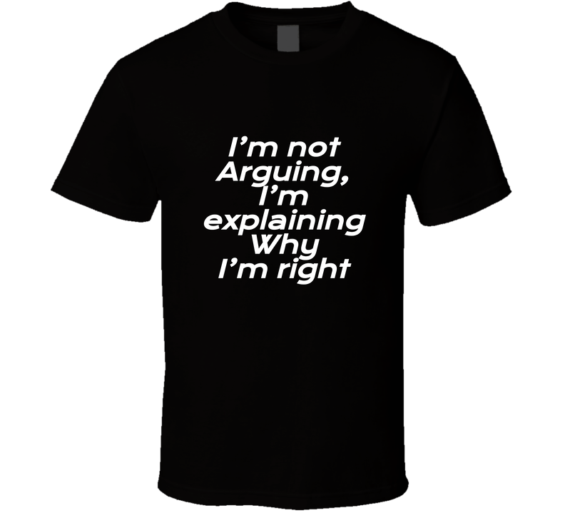 I Am Not Arguing I Am Explaining Why I Am Right Cool Funny T Shirt