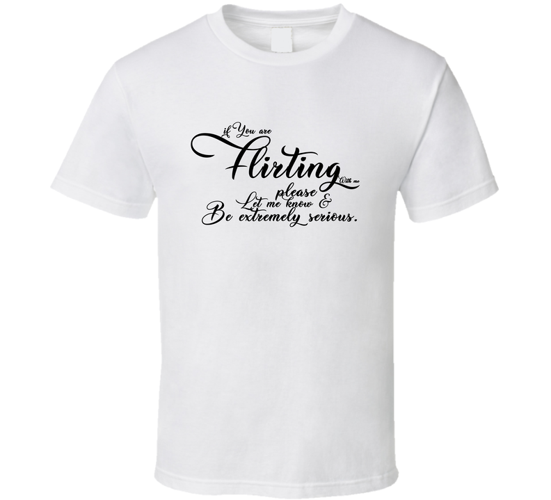If You Are Flirting With Me Please Let Me Know And Be Extreme Funny Cool Gift T Shirt