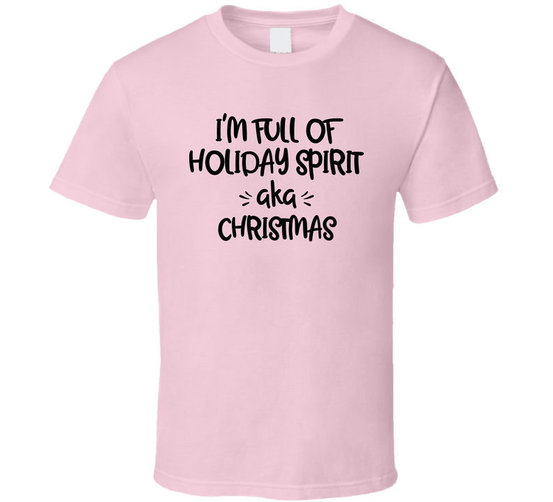 I Am Full Of Holiday Spirit Aka Christmas Cool Gift T Shirt