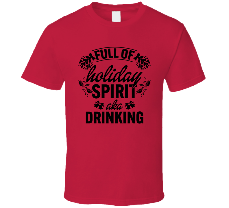 I Am Full Of Holiday Spirit Aka Drinking Cool Gift T Shirt