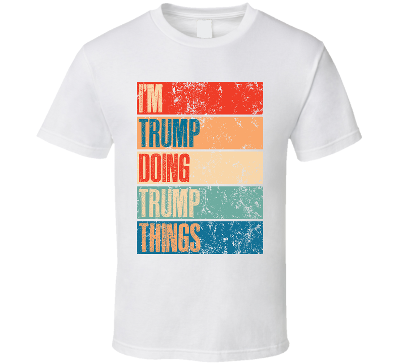 I Am Trump Doing Trump Thing Funny Cool Gift T Shirt