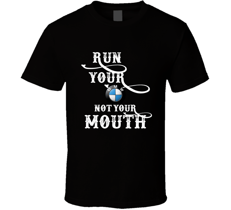 Run Your Bmw Not Your Mouth Funny Car Lover Cool Gift T Shirt