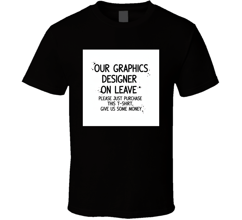 Our Graphics Designer On Leave, Please Just Buy This Sarcastic T Shirt