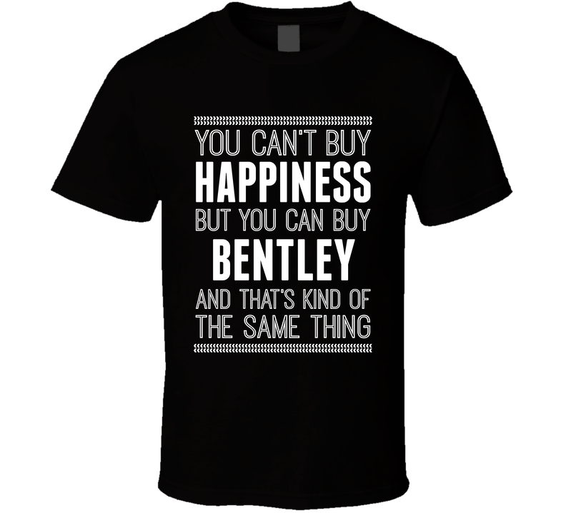 You Cant Buy Happiness But Buy Bentley Is The Same Thing Funny Car Fan T Shirt